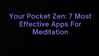 Your Pocket Zen 7 Most Effective Apps For Meditation
