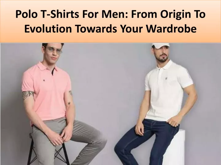 polo t shirts for men from origin to evolution towards your wardrobe