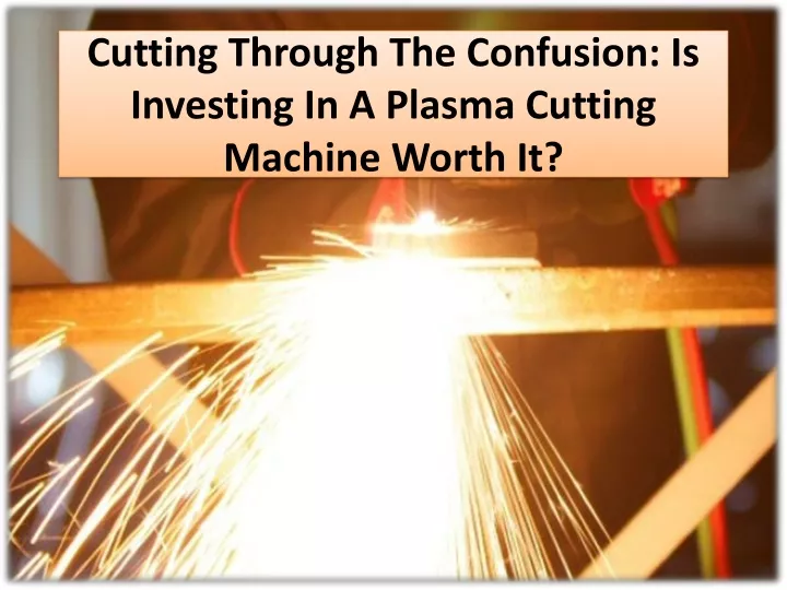 cutting through the confusion is investing in a plasma cutting machine worth it