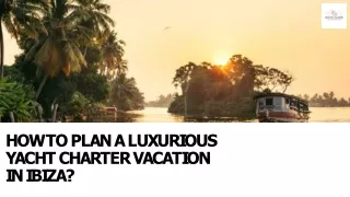How to Plan a Luxurious Yacht Charter Vacation in Ibiza?