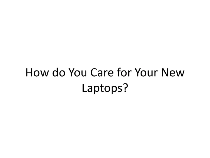 how do you care for your new laptops