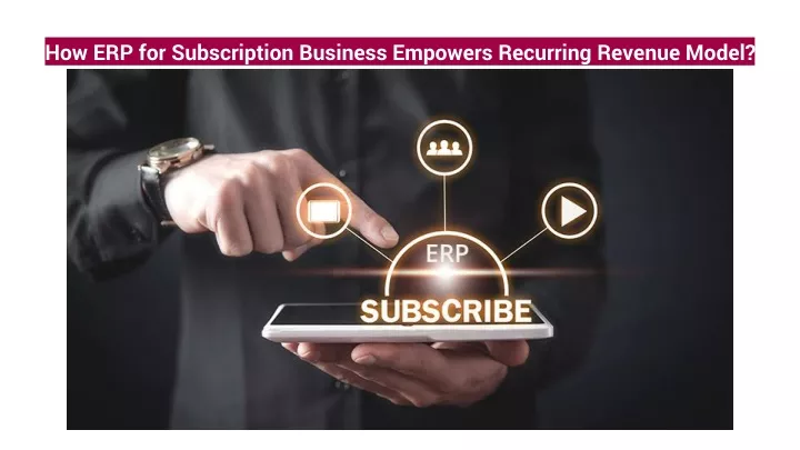 how erp for subscription business empowers recurring revenue model