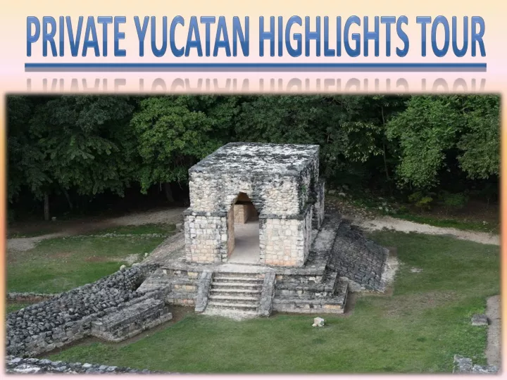 private yucatan highlights tour