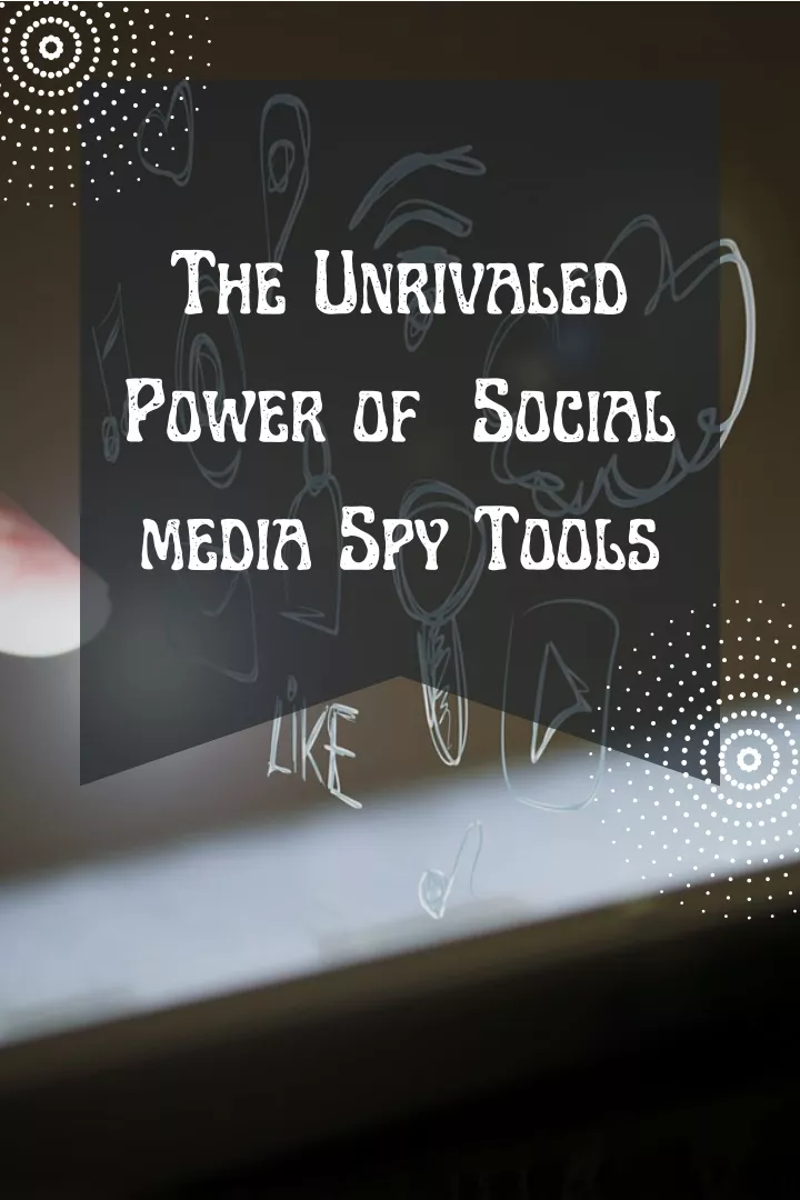 the unrivaled power of social media spy tools