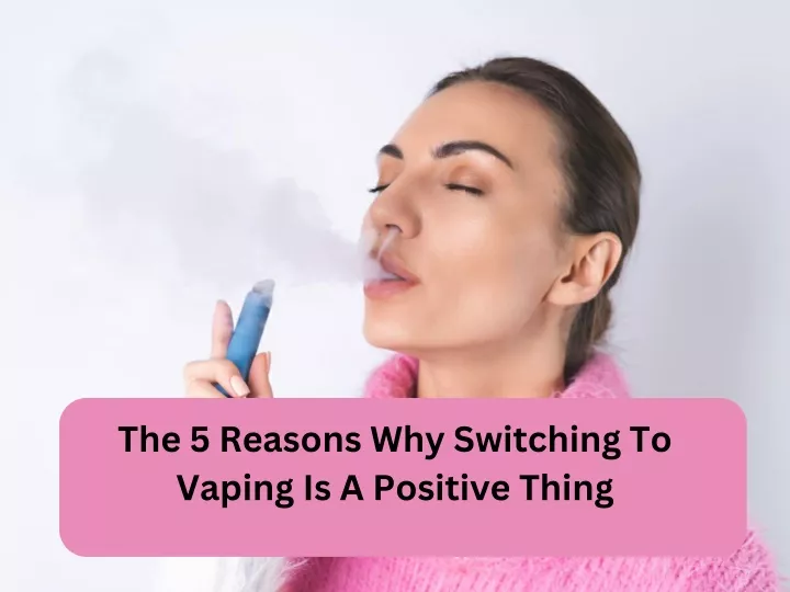 the 5 reasons why switching to vaping