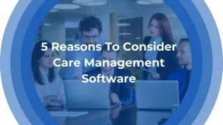 5 Reasons To Consider Care Management Software