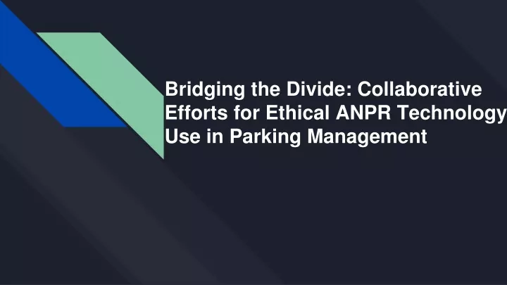 bridging the divide collaborative efforts for ethical anpr technology use in parking management