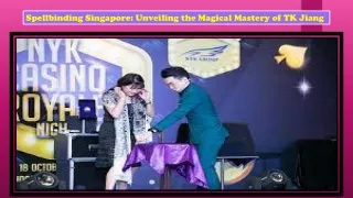 Spellbinding Singapore Unveiling the Magical Mastery of TK Jiang