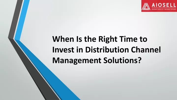 when is the right time to invest in distribution channel management solutions