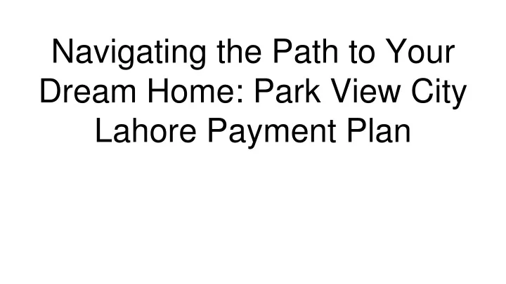 navigating the path to your dream home park view city lahore payment plan