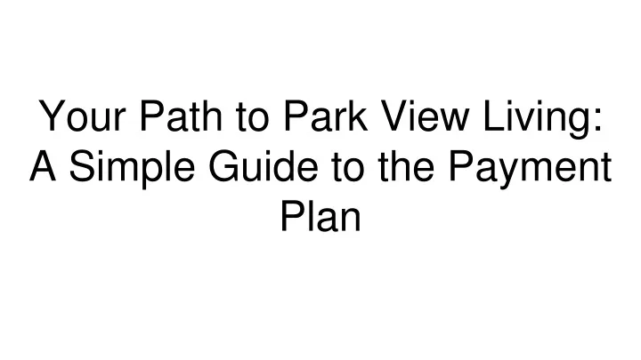 your path to park view living a simple guide to the payment plan