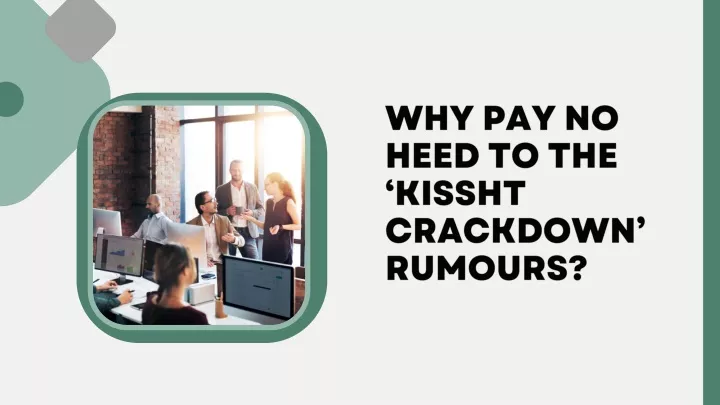 why pay no heed to the kissht crackdown rumours