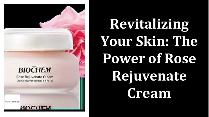 revitalizing your skin the power of rose rejuvenate cream