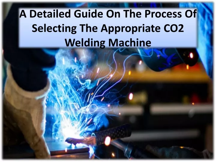 a detailed guide on the process of selecting the appropriate co2 welding machine