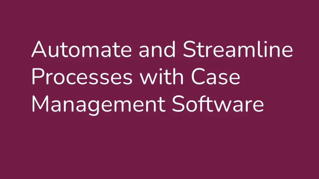 PPT - Automate and Streamline Processes with Case Management Software ...