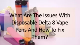 What Are The Issues With Disposable Delta 8 Vape Pens And How To Fix Them