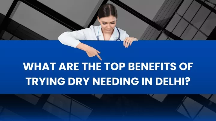 what are the top benefits of trying dry needing