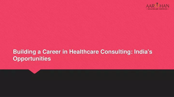 building a career in healthcare consulting india s opportunities