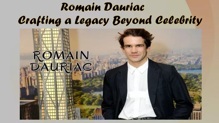 romain dauriac crafting a legacy beyond celebrity