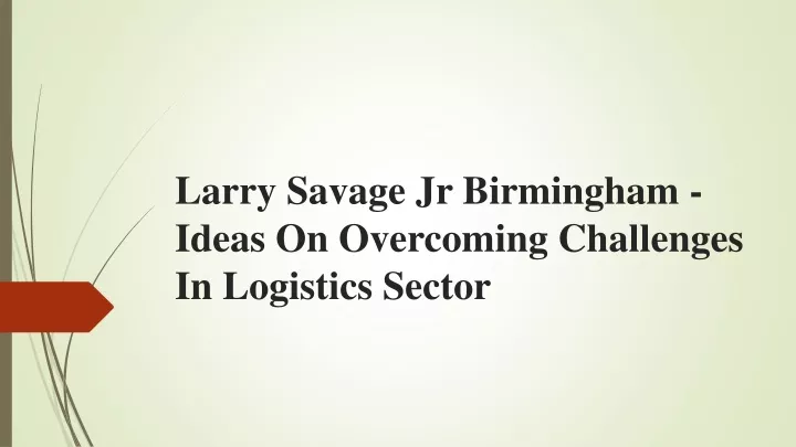 larry savage jr birmingham ideas on overcoming challenges in logistics sector