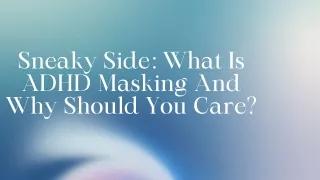 Sneaky Side: What Is ADHD Masking And Why Should You Care?