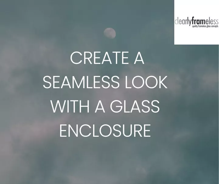 create a seamless look with a glass enclosure