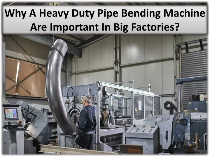 why a heavy duty pipe bending machine are important in big factories