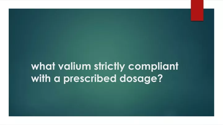 what valium strictly compliant with a prescribed dosage
