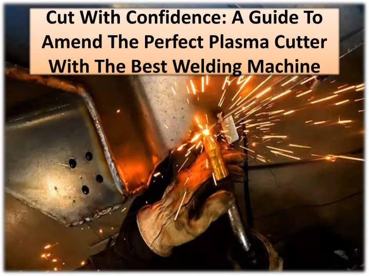 cut with confidence a guide to amend the perfect plasma cutter with the best welding machine