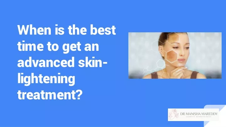 when is the best time to get an advanced skin lightening treatment