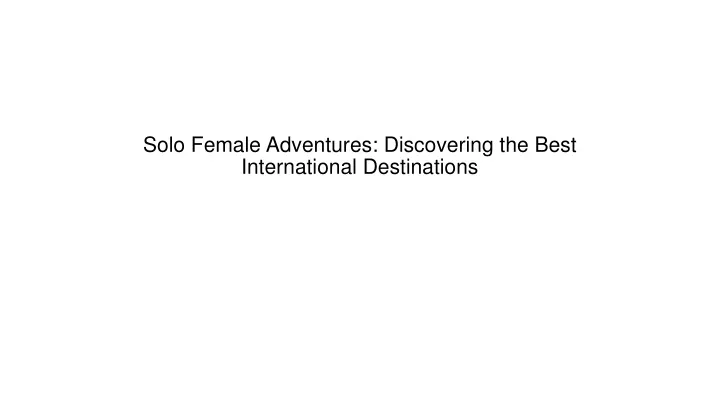 solo female adventures discovering the best international destinations
