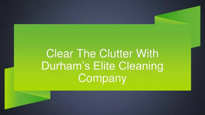 clear the clutter with durham s elite cleaning