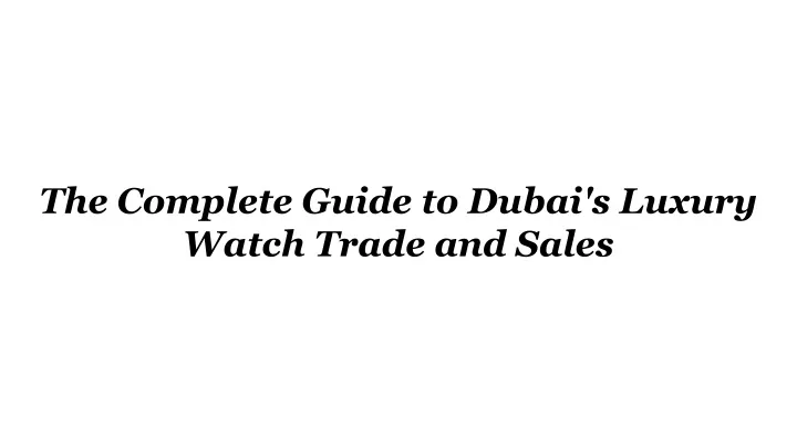 the complete guide to dubai s luxury watch trade
