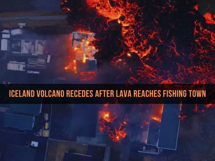 iceland volcano recedes after lava reaches fishing town