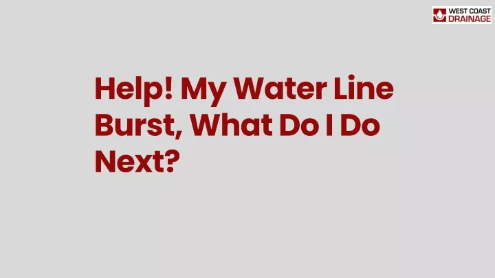 help my water line burst what do i do next