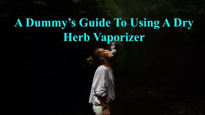 a dummy s guide to using a dry herb vaporizer