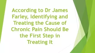 According to Dr James Farley, Identifying and Treating the Cause of Chronic Pain Should Be the First Step in Treating It
