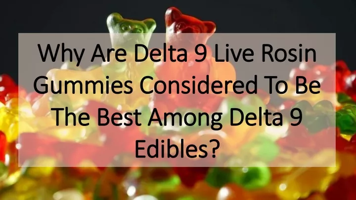why are delta 9 live rosin gummies considered