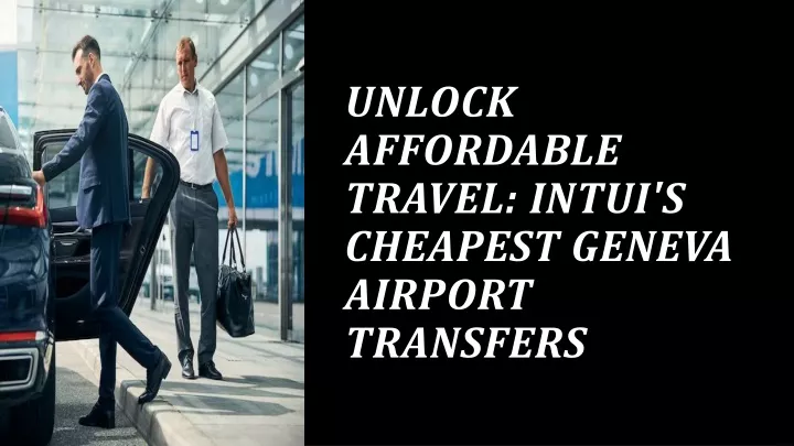 unlock affordable travel intui s cheapest geneva airport transfers