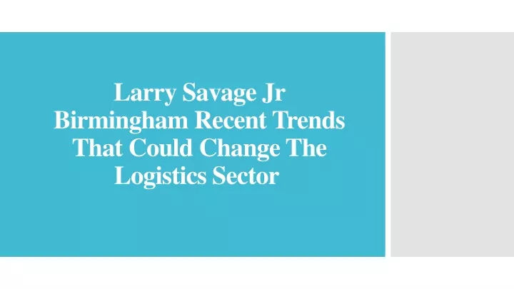 larry savage jr birmingham recent trends that could change the logistics sector