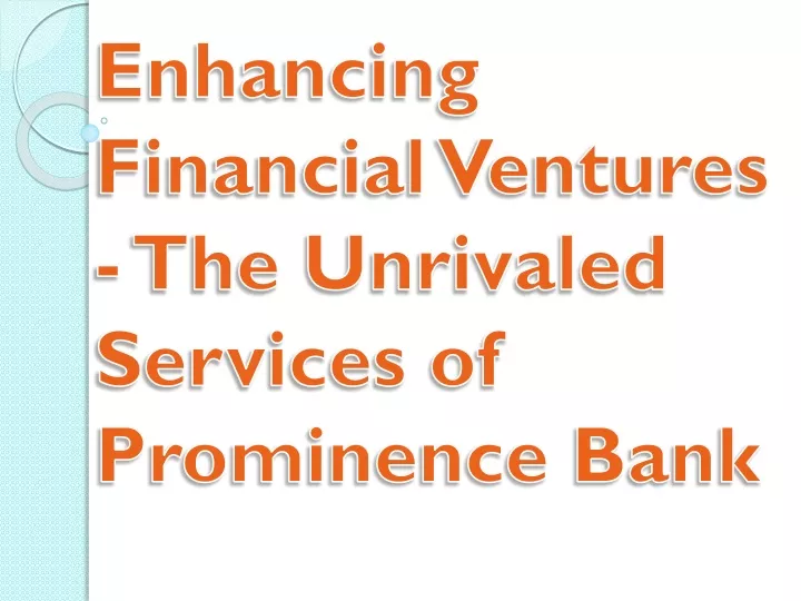 enhancing financial ventures the unrivaled services of prominence bank