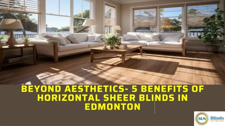 beyond aesthetics 5 benefits of horizontal sheer blinds in edmonton