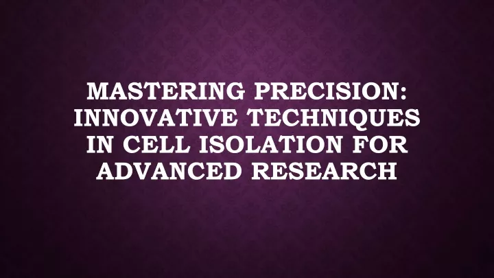 mastering precision innovative techniques in cell isolation for advanced research