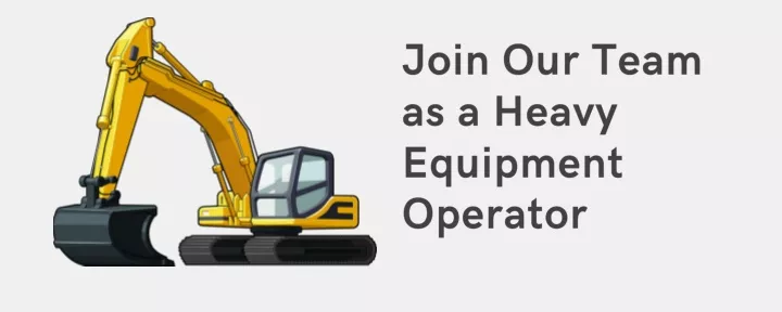 join our team as a heavy equipment operator