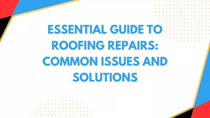 essential guide to roofing repairs common issues