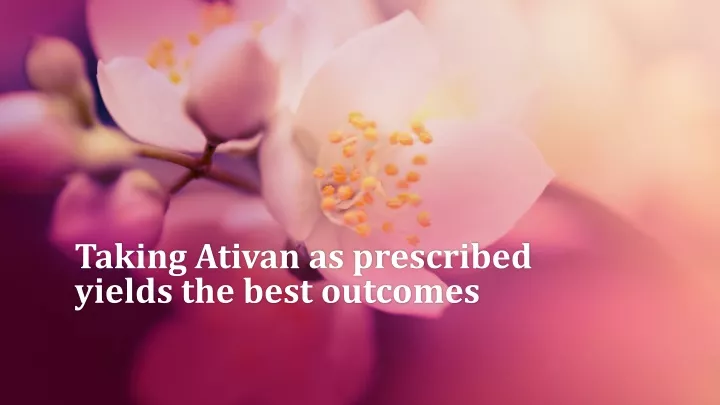 taking ativan as prescribed yields the best outcomes