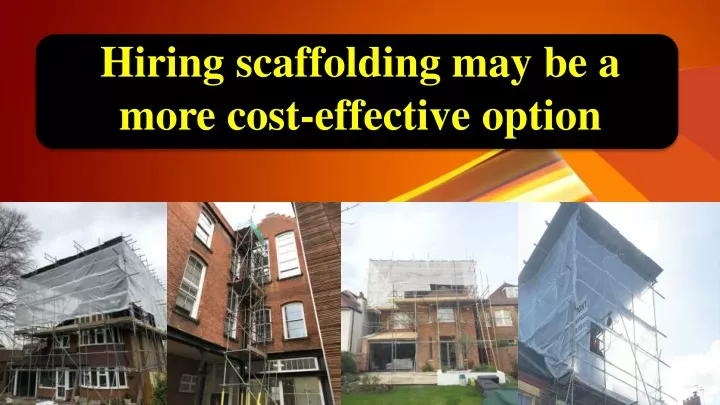 hiring scaffolding may be a more cost effective