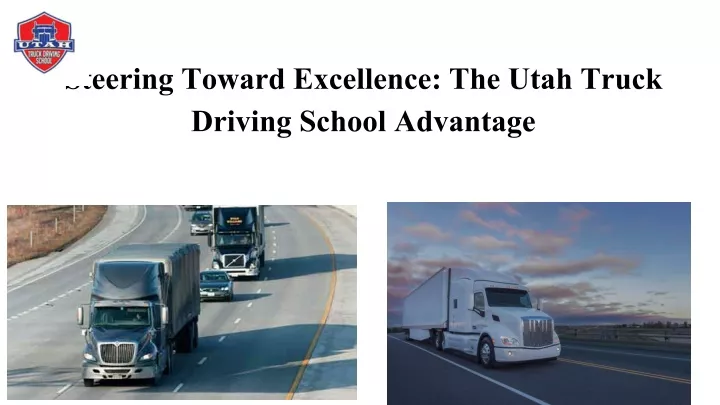 steering toward excellence the utah truck driving school advantage