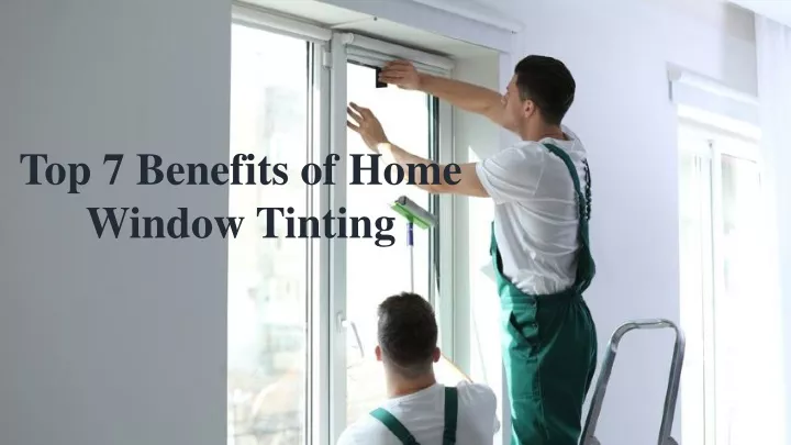 top 7 benefits of home window tinting