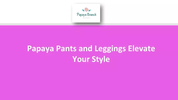 papaya pants and leggings elevate your style